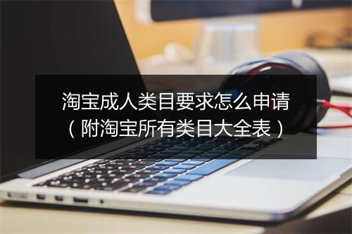 淘宝成人类目要求怎么申请（附淘宝所有类目大全表）