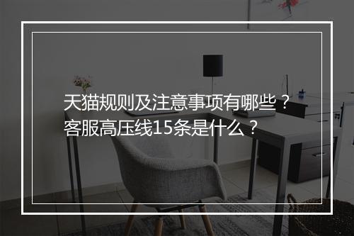 天猫规则及注意事项有哪些？客服高压线15条是什么？