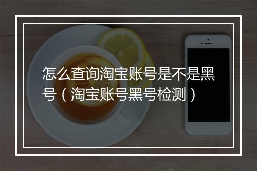 怎么查询淘宝账号是不是黑号（淘宝账号黑号检测）