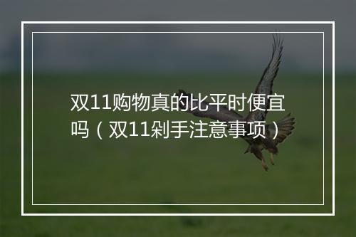 双11购物真的比平时便宜吗（双11剁手注意事项）