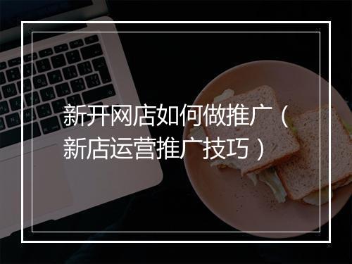 新开网店如何做推广（新店运营推广技巧）
