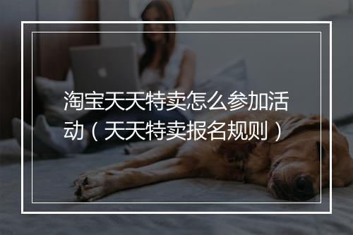 淘宝天天特卖怎么参加活动（天天特卖报名规则）