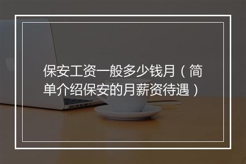 保安工资一般多少钱月（简单介绍保安的月薪资待遇）