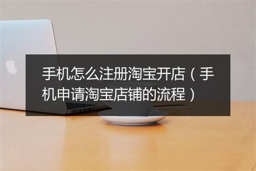 手机怎么注册淘宝开店（手机申请淘宝店铺的流程）