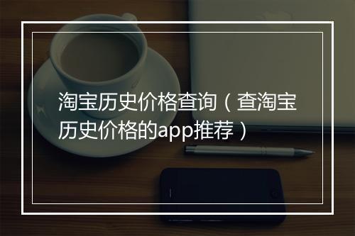 淘宝历史价格查询（查淘宝历史价格的app推荐）