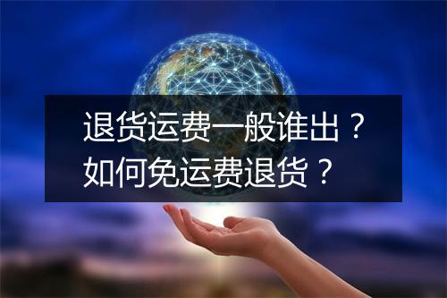 退货运费一般谁出？如何免运费退货？