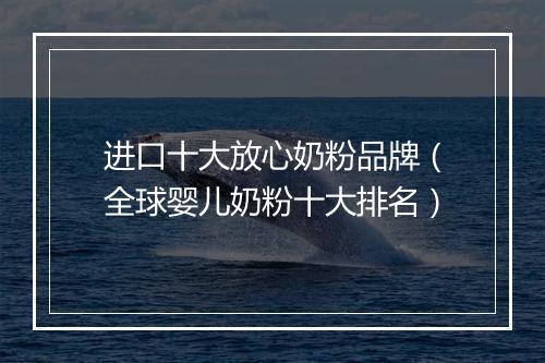 进口十大放心奶粉品牌（全球婴儿奶粉十大排名）