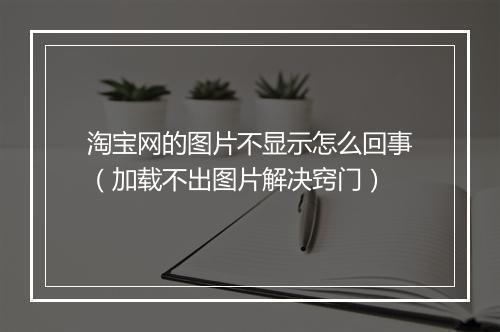 淘宝网的图片不显示怎么回事（加载不出图片解决窍门）
