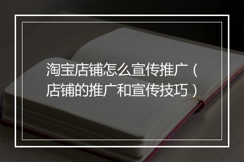 淘宝店铺怎么宣传推广（店铺的推广和宣传技巧）