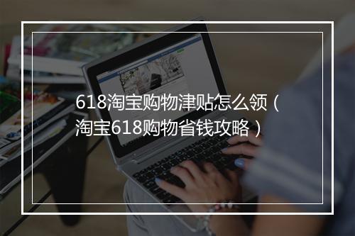 618淘宝购物津贴怎么领（淘宝618购物省钱攻略）