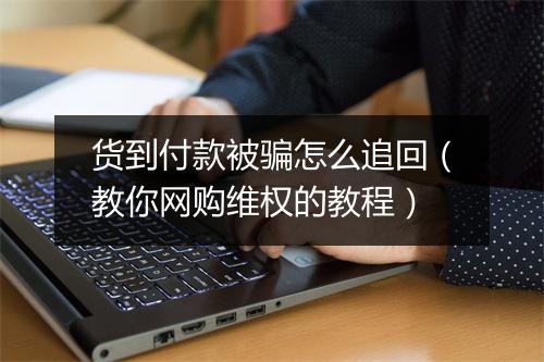 货到付款被骗怎么追回（教你网购维权的教程）