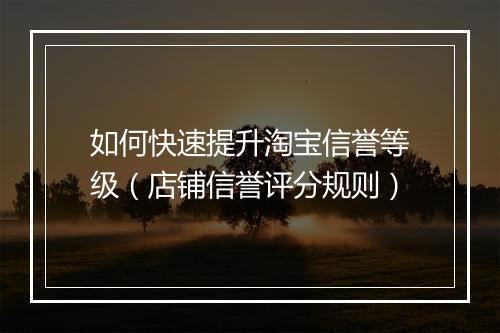 如何快速提升淘宝信誉等级（店铺信誉评分规则）