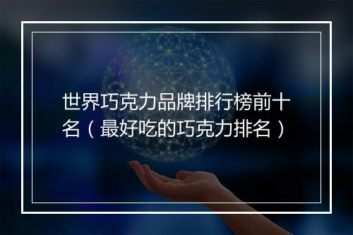 世界巧克力品牌排行榜前十名（最好吃的巧克力排名）