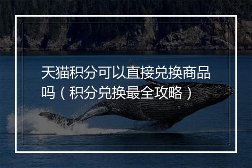 天猫积分可以直接兑换商品吗（积分兑换最全攻略）