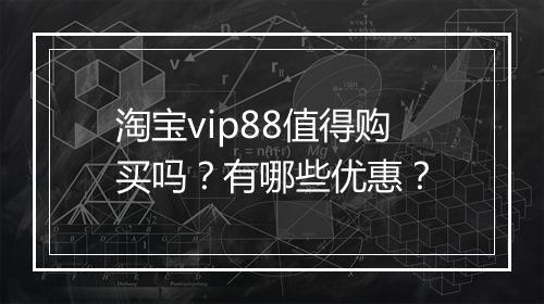 淘宝vip88值得购买吗？有哪些优惠？