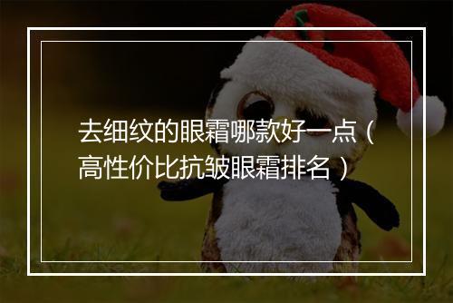 去细纹的眼霜哪款好一点（高性价比抗皱眼霜排名）