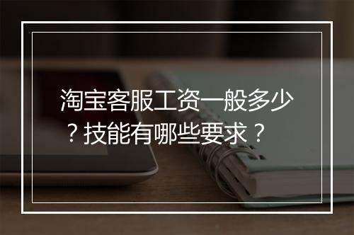 淘宝客服工资一般多少？技能有哪些要求？