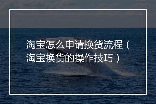 淘宝怎么申请换货流程（淘宝换货的操作技巧）