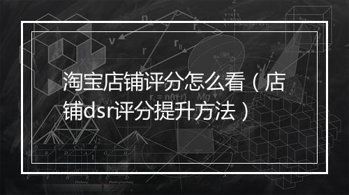 淘宝店铺评分怎么看（店铺dsr评分提升方法）