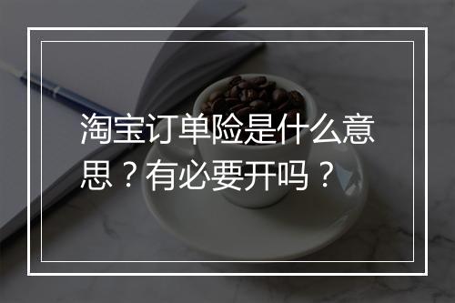淘宝订单险是什么意思？有必要开吗？