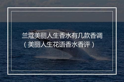 兰蔻美丽人生香水有几款香调（美丽人生花语香水香评）