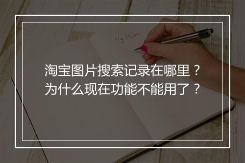 淘宝图片搜索记录在哪里？为什么现在功能不能用了？