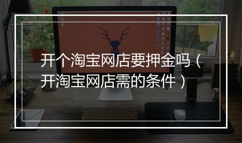 开个淘宝网店要押金吗（开淘宝网店需的条件）