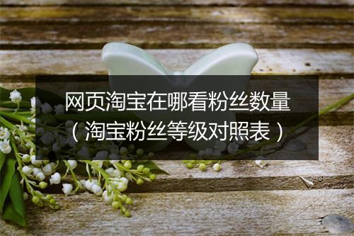 网页淘宝在哪看粉丝数量（淘宝粉丝等级对照表）