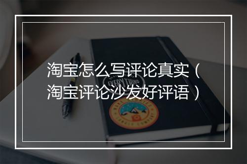 淘宝怎么写评论真实（淘宝评论沙发好评语）