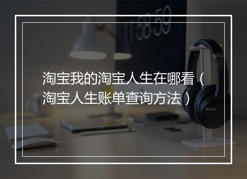 淘宝我的淘宝人生在哪看（淘宝人生账单查询方法）