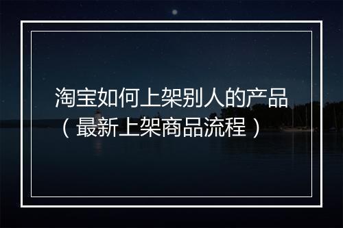 淘宝如何上架别人的产品（最新上架商品流程）