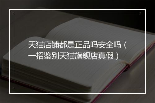 天猫店铺都是正品吗安全吗（一招鉴别天猫旗舰店真假）