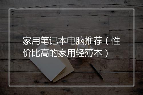 家用笔记本电脑推荐（性价比高的家用轻薄本）