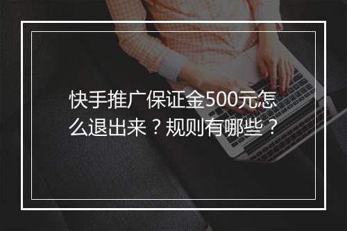 快手推广保证金500元怎么退出来？规则有哪些？