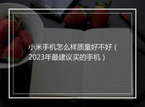 小米手机怎么样质量好不好（2023年最建议买的手机）