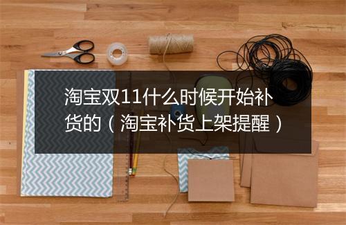 淘宝双11什么时候开始补货的（淘宝补货上架提醒）