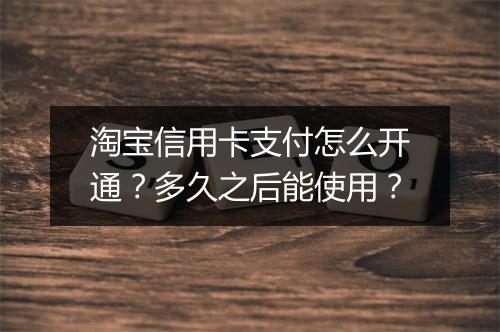 淘宝信用卡支付怎么开通？多久之后能使用？