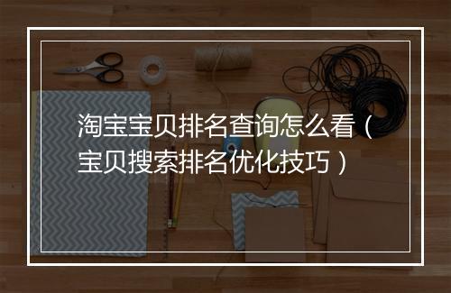 淘宝宝贝排名查询怎么看（宝贝搜索排名优化技巧）