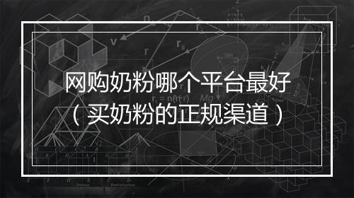 网购奶粉哪个平台最好（买奶粉的正规渠道）
