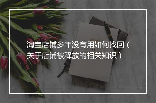 淘宝店铺多年没有用如何找回（关于店铺被释放的相关知识）