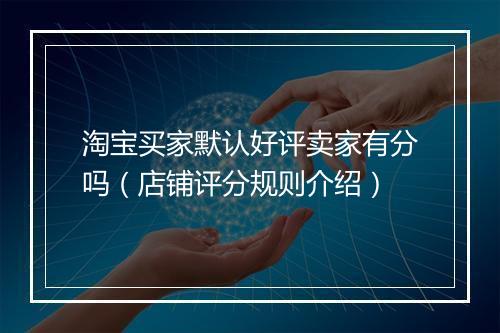 淘宝买家默认好评卖家有分吗（店铺评分规则介绍）