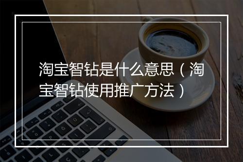 淘宝智钻是什么意思（淘宝智钻使用推广方法）