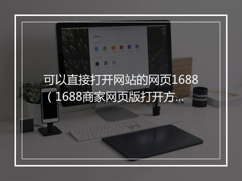 可以直接打开网站的网页1688（1688商家网页版打开方法）