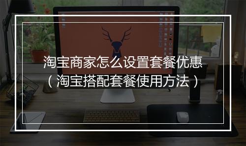 淘宝商家怎么设置套餐优惠（淘宝搭配套餐使用方法）