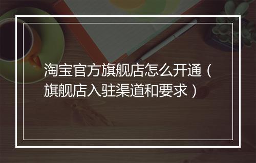 淘宝官方旗舰店怎么开通（旗舰店入驻渠道和要求）