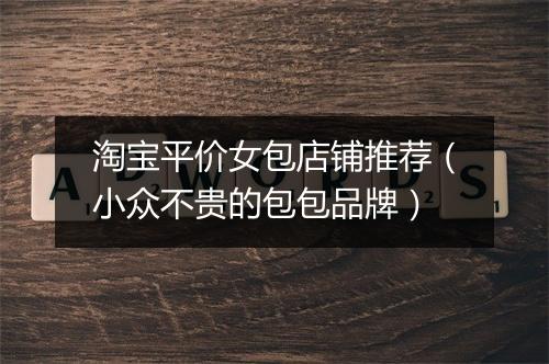 淘宝平价女包店铺推荐（小众不贵的包包品牌）