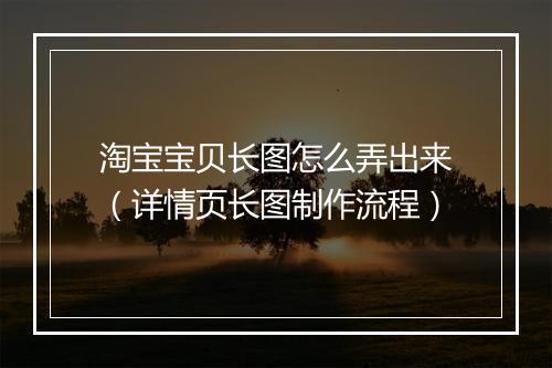 淘宝宝贝长图怎么弄出来（详情页长图制作流程）