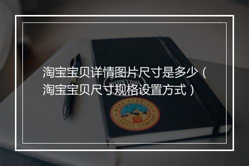 淘宝宝贝详情图片尺寸是多少（淘宝宝贝尺寸规格设置方式）