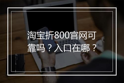 淘宝折800官网可靠吗？入口在哪？