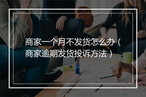 商家一个月不发货怎么办（商家逾期发货投诉方法）